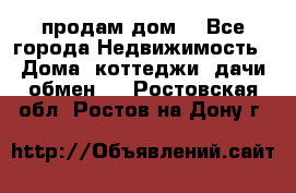 продам дом. - Все города Недвижимость » Дома, коттеджи, дачи обмен   . Ростовская обл.,Ростов-на-Дону г.